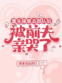 重生揣崽去部队后，被前夫亲哭了